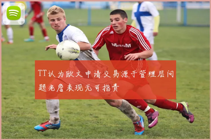 TT认为欧文申请交易源于管理层问题老詹表现无可指责