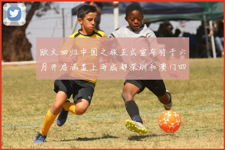 欧文回归中国之旅正式宣布将于六月开启涵盖上海成都深圳和澳门四大城市