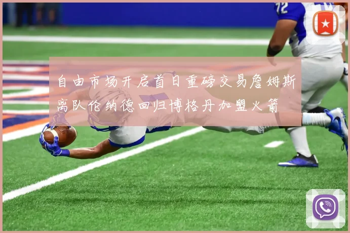 自由市场开启首日重磅交易詹姆斯离队伦纳德回归博格丹加盟火箭