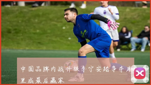 中国品牌内战升级李宁安踏争夺库里成最后赢家