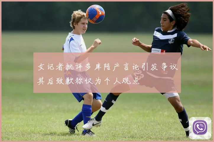女记者批评多库陪产言论引发争议其后致歉称仅为个人观点