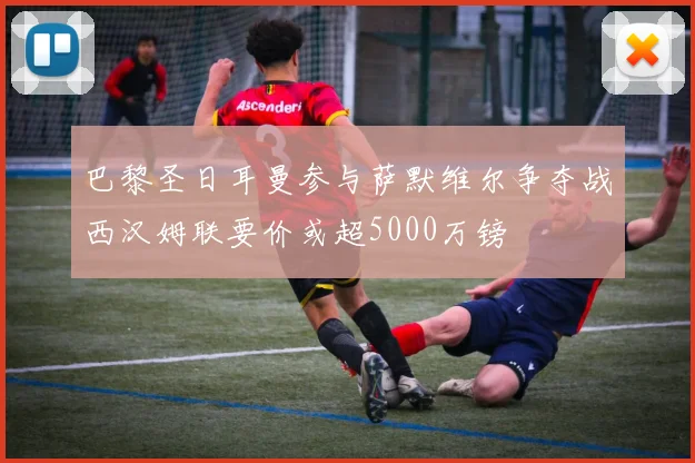 巴黎圣日耳曼参与萨默维尔争夺战西汉姆联要价或超5000万镑