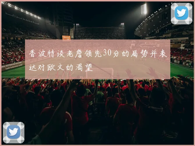 香波特谈老詹领先30分的局势并表达对欧文的渴望